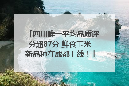 四川唯一平均品质评分超87分 鲜食玉米新品种在成都上线！