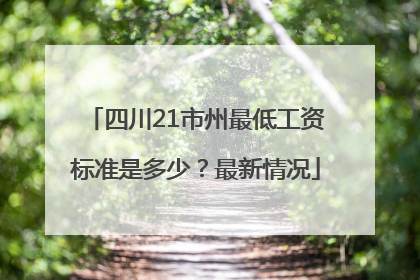 四川21市州最低工资标准是多少？最新情况