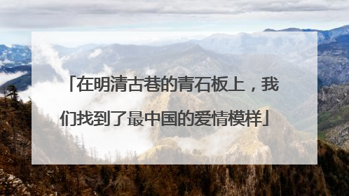在明清古巷的青石板上，我们找到了最中国的爱情模样