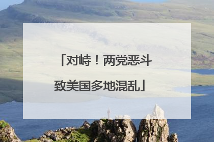 对峙！两党恶斗致美国多地混乱