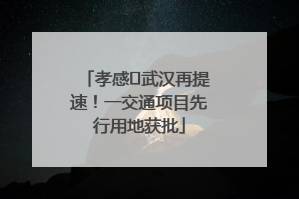 孝感⇋武汉再提速！一交通项目先行用地获批