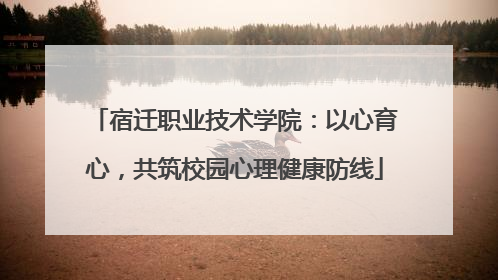 宿迁职业技术学院：以心育心，共筑校园心理健康防线