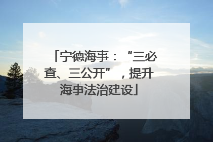 宁德海事：“三必查、三公开”，提升海事法治建设