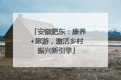 安徽肥东：康养+旅游，激活乡村振兴新引擎