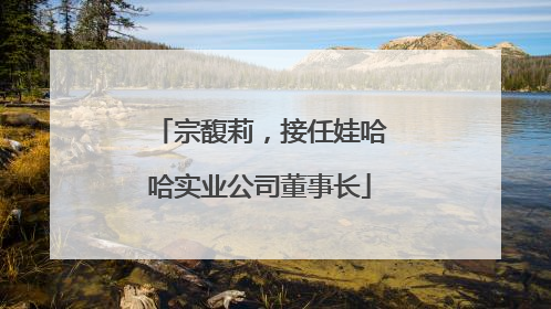 宗馥莉，接任娃哈哈实业公司董事长