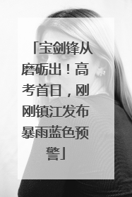 宝剑锋从磨砺出！高考首日，刚刚镇江发布暴雨蓝色预警
