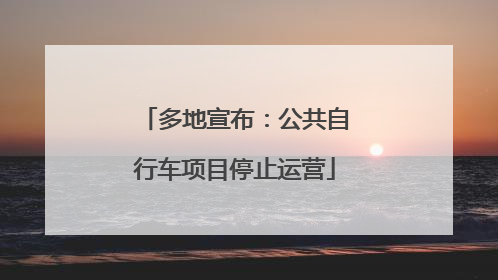 多地宣布：公共自行车项目停止运营