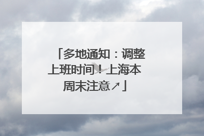 多地通知：调整上班时间！上海本周末注意↗