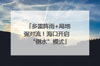多雷阵雨+局地强对流！海口开启“倒水”模式