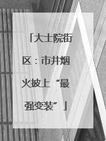 大士院街区：市井烟火披上“最强变装”