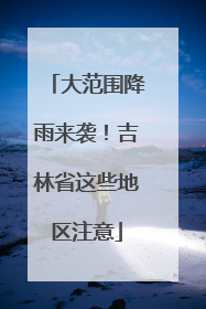 大范围降雨来袭！吉林省这些地区注意