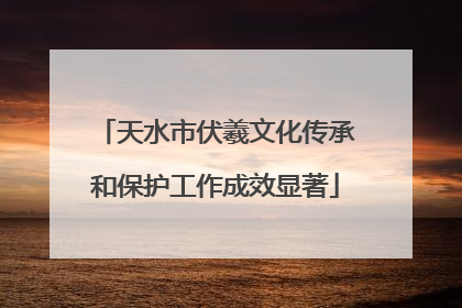 天水市伏羲文化传承和保护工作成效显著