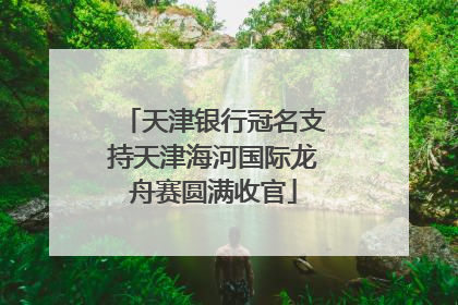 天津银行冠名支持天津海河国际龙舟赛圆满收官