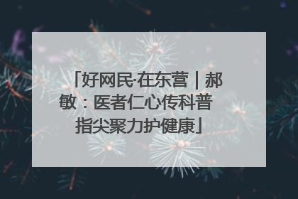 好网民·在东营｜郝敏：医者仁心传科普 指尖聚力护健康