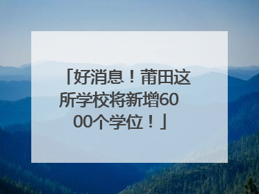 好消息！莆田这所学校将新增6000个学位！