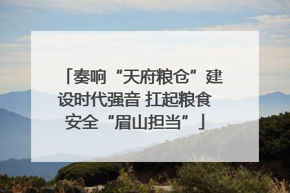 奏响“天府粮仓”建设时代强音 扛起粮食安全“眉山担当”