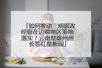 如何推动三明医改经验在边疆地区落地落实？云南楚雄州州长答红星新闻