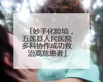 妙手化险境，五莲县人民医院多科协作成功救治高危患者