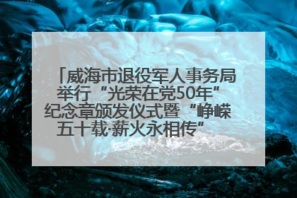 威海市退役军人事务局举行“光荣在党50年”纪念章颁发仪式暨“峥嵘五十载·薪火永相传” 主题党日活动