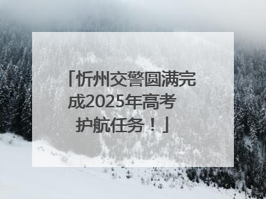 忻州交警圆满完成2025年高考护航任务！