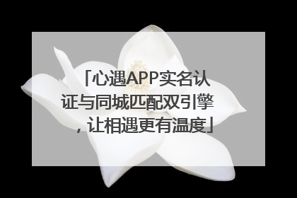 心遇APP实名认证与同城匹配双引擎，让相遇更有温度