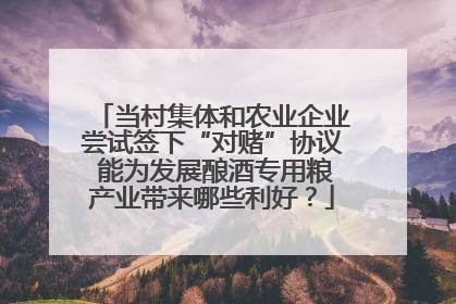 当村集体和农业企业尝试签下“对赌”协议 能为发展酿酒专用粮产业带来哪些利好？