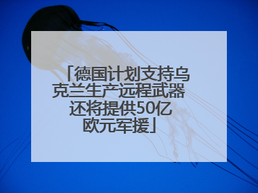 德国计划支持乌克兰生产远程武器 还将提供50亿欧元军援