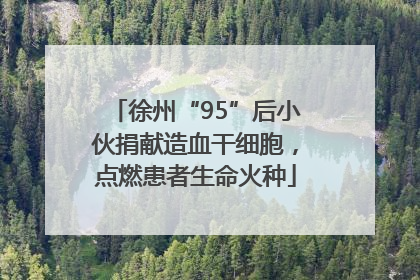 徐州“95”后小伙捐献造血干细胞，点燃患者生命火种