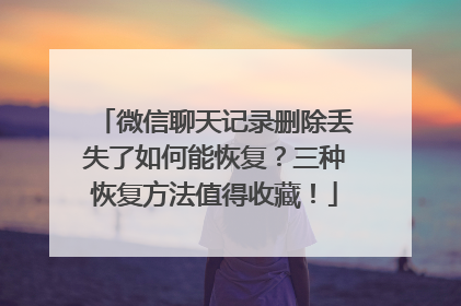 微信聊天记录删除丢失了如何能恢复？三种恢复方法值得收藏！