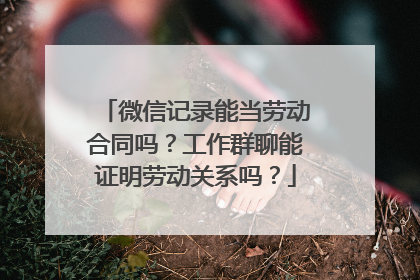 微信记录能当劳动合同吗？工作群聊能证明劳动关系吗？