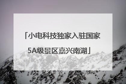 小电科技独家入驻国家5A级景区嘉兴南湖