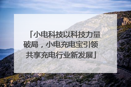 小电科技以科技力量破局，小电充电宝引领共享充电行业新发展
