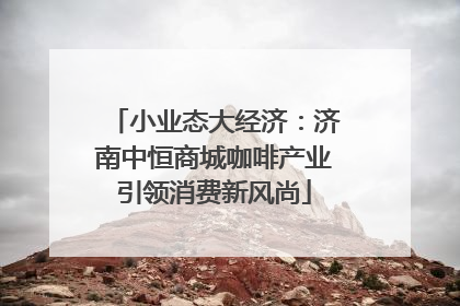 小业态大经济：济南中恒商城咖啡产业引领消费新风尚