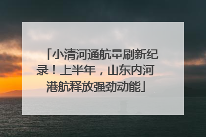 小清河通航量刷新纪录！上半年，山东内河港航释放强劲动能