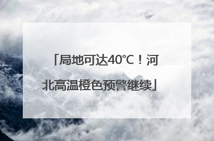 局地可达40℃！河北高温橙色预警继续