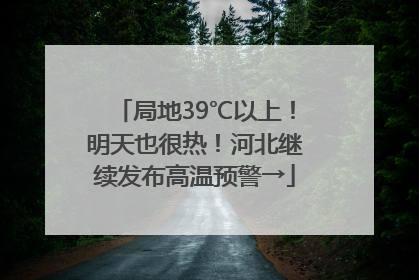 局地39℃以上！明天也很热！河北继续发布高温预警→