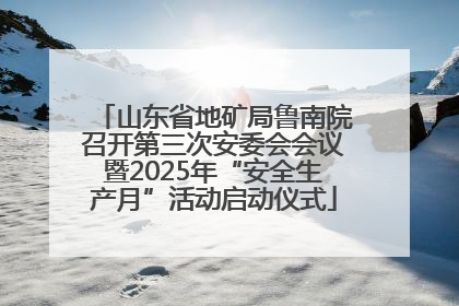 山东省地矿局鲁南院召开第三次安委会会议暨2025年“安全生产月”活动启动仪式