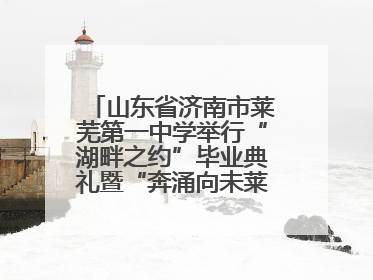 山东省济南市莱芜第一中学举行“湖畔之约”毕业典礼暨“奔涌向未莱”主题毕业晚会