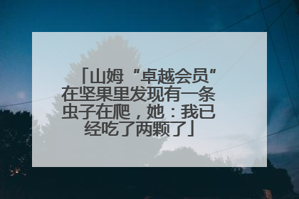山姆“卓越会员”在坚果里发现有一条虫子在爬，她：我已经吃了两颗了