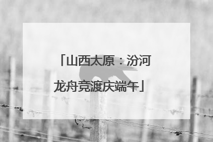 山西太原：汾河龙舟竞渡庆端午