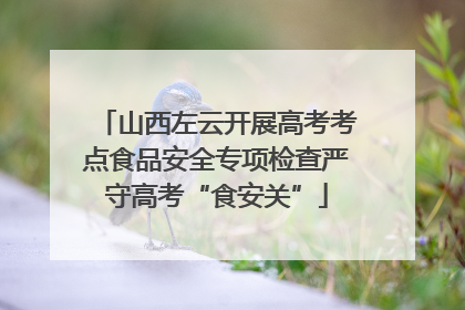 山西左云开展高考考点食品安全专项检查严守高考“食安关”