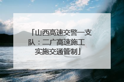 山西高速交警一支队：二广高速施工 实施交通管制