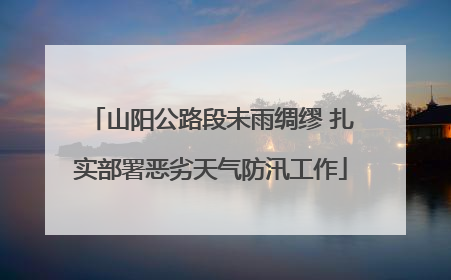 山阳公路段未雨绸缪 扎实部署恶劣天气防汛工作