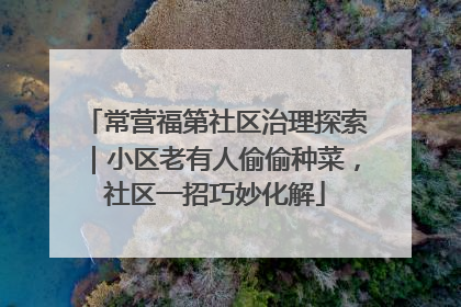 常营福第社区治理探索｜小区老有人偷偷种菜，社区一招巧妙化解