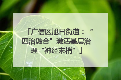 广信区旭日街道：“四治融合”激活基层治理“神经末梢”