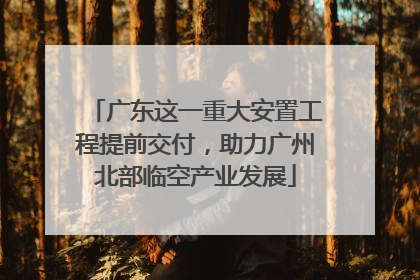 广东这一重大安置工程提前交付，助力广州北部临空产业发展