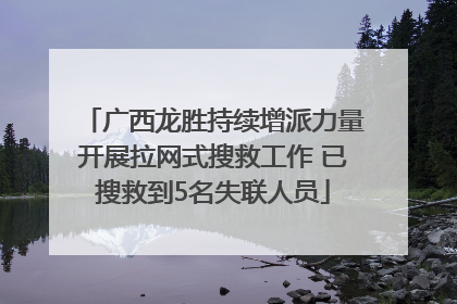 广西龙胜持续增派力量开展拉网式搜救工作 已搜救到5名失联人员