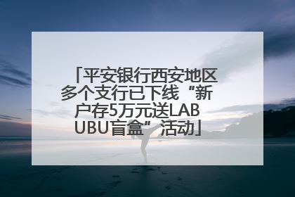 平安银行西安地区多个支行已下线“新户存5万元送LABUBU盲盒”活动