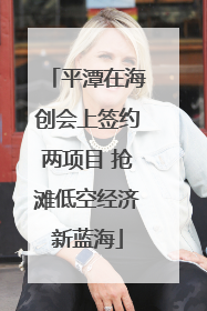 平潭在海创会上签约两项目 抢滩低空经济新蓝海