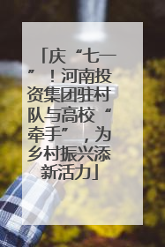 庆“七一”！河南投资集团驻村队与高校“牵手”，为乡村振兴添新活力